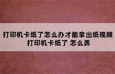 打印机卡纸了怎么办才能拿出纸视频 打印机卡纸了 怎么弄